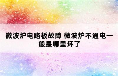 微波炉电路板故障 微波炉不通电一般是哪里坏了